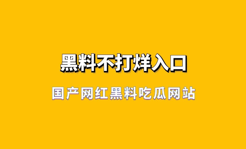 51吃瓜网入口官网 它是吃瓜一个实用的选择